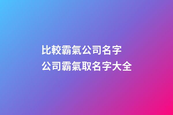 比較霸氣公司名字 公司霸氣取名字大全-第1張-公司起名-玄機派
